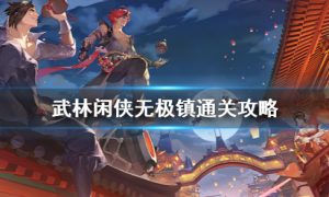 武林闲侠无极镇怎么过（武林闲侠无极镇通关攻略）