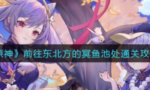 原神前往东北方的冥鱼池处怎么通关