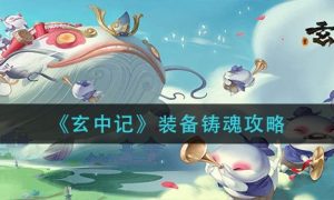 玄中记装备铸魂怎么玩