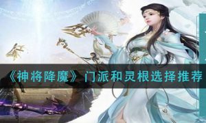 神将降魔门派和灵根怎么选择