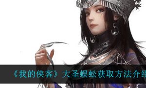 我的侠客大圣蜈蚣怎么获取