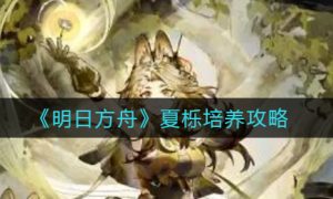 明日方舟夏栎怎么培养