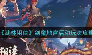 武林闲侠剑魔地宫活动怎么玩