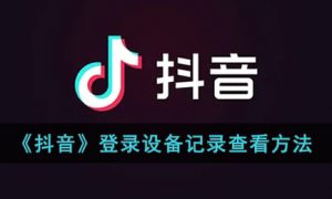 抖音登录设备记录怎么查看