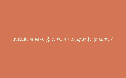 电脑版阴阳师怎么双开(教你轻松实现双开操作)