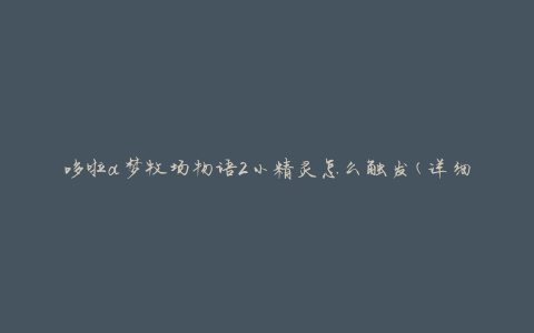 哆啦a梦牧场物语2小精灵怎么触发(详细攻略分享)