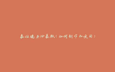 泰拉瑞亚沙暴瓶(如何制作和使用)