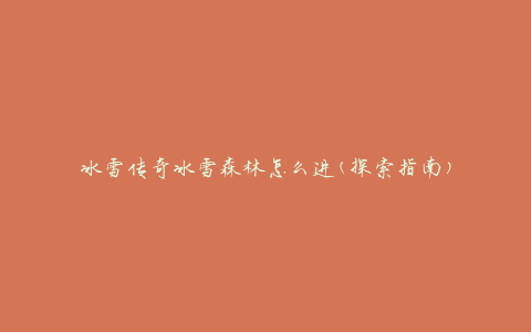 冰雪传奇冰雪森林怎么进(探索指南)