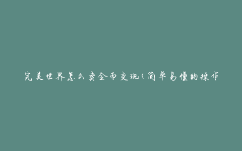 完美世界怎么卖金币变现(简单易懂的操作指南)