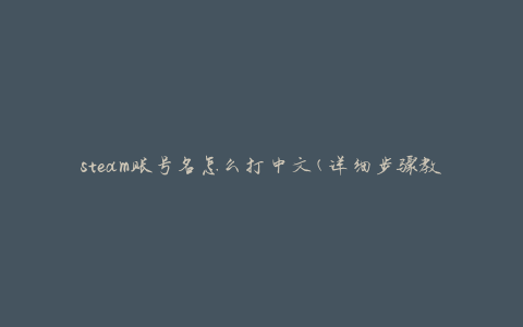 steam账号名怎么打中文(详细步骤教程)