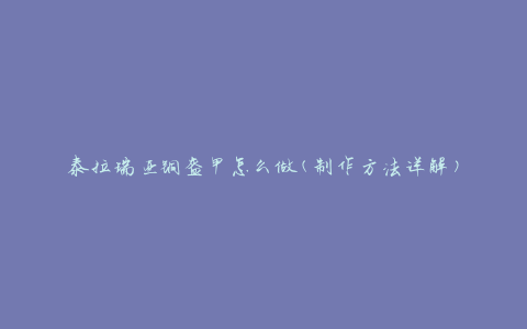 泰拉瑞亚铜盔甲怎么做(制作方法详解)