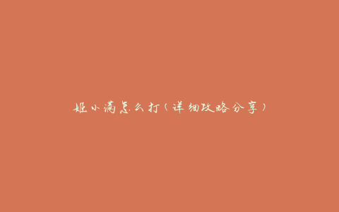 姬小满怎么打(详细攻略分享)