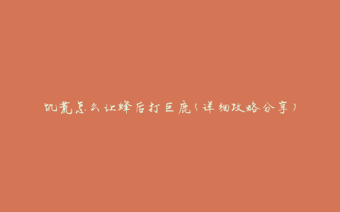 饥荒怎么让蜂后打巨鹿(详细攻略分享)