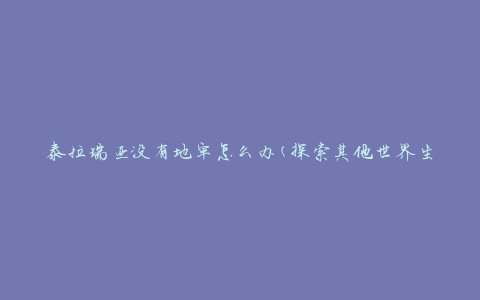 泰拉瑞亚没有地牢怎么办(探索其他世界生成选项)