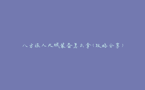八方旅人火贼装备怎么拿(攻略分享)