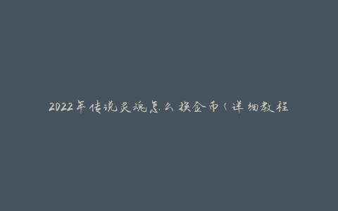 2022年传说灵魂怎么换金币(详细教程分享)