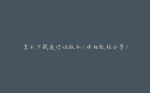 怎么下载通行证版本(详细教程分享)