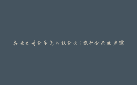 泰亚史诗金币怎么换金条(换取金条的步骤和技巧)