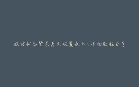 微信状态背景怎么设置永久(详细教程分享)