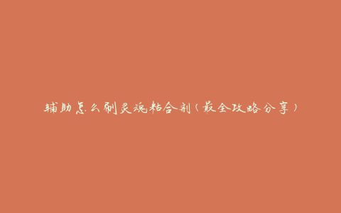 辅助怎么刷灵魂粘合剂(最全攻略分享)