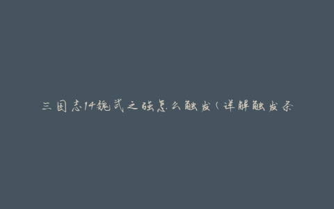 三国志14魏武之强怎么触发(详解触发条件和方法)