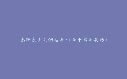 高渐离怎么刷经济?(五个实用技巧)