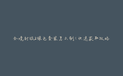 全境封锁2绿色套装怎么刷(快速获取攻略)