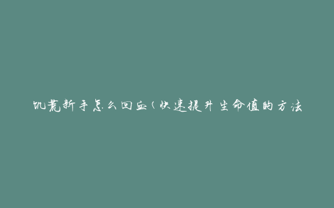 饥荒新手怎么回血(快速提升生命值的方法)