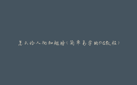怎么给人物加翅膀(简单易学的PS教程)