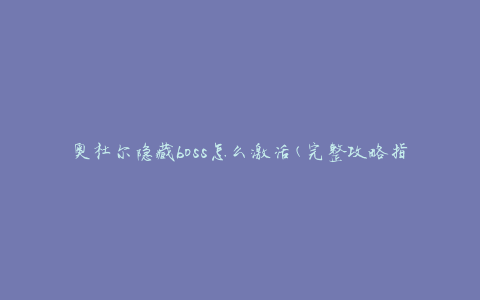 奥杜尔隐藏boss怎么激活(完整攻略指南)