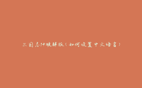 三国志14破解版(如何设置中文语言)