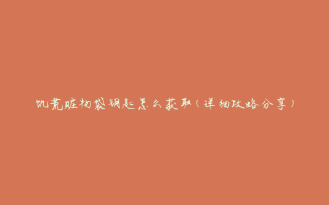 饥荒赃物袋钥匙怎么获取(详细攻略分享)