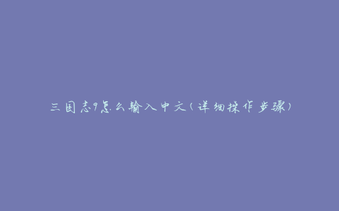 三国志9怎么输入中文(详细操作步骤)