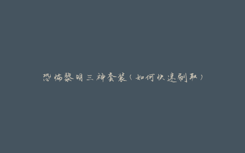 恐怖黎明三神套装(如何快速刷取)