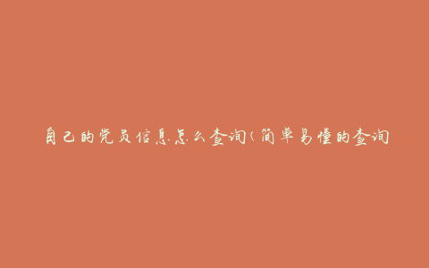 自己的党员信息怎么查询(简单易懂的查询方法)
