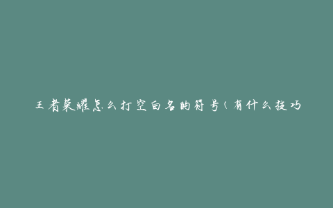 王者荣耀怎么打空白名的符号(有什么技巧或方法)