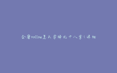 金庸online怎么学降龙十八掌(详细教程分享)
