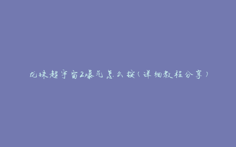 龙珠超宇宙2爆气怎么按(详细教程分享)