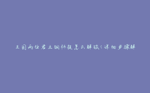 王国两位君主铜科技怎么解锁(详细步骤解析)