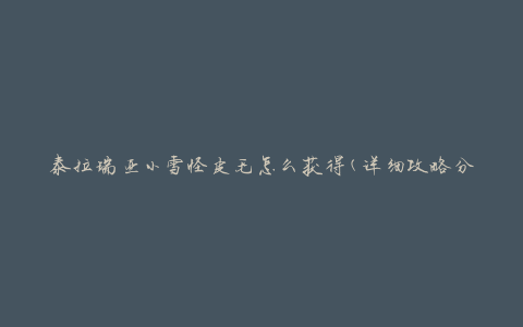 泰拉瑞亚小雪怪皮毛怎么获得(详细攻略分享)