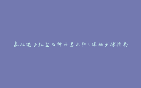 泰拉瑞亚红宝石种子怎么种(详细步骤指南)