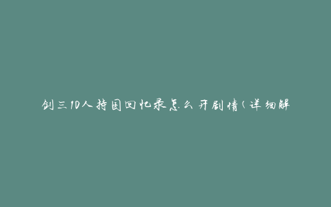 剑三10人持国回忆录怎么开剧情(详细解读开启方式)
