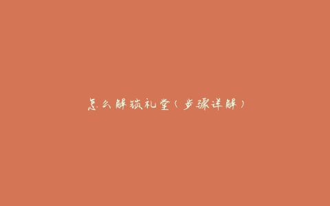 怎么解锁礼堂(步骤详解)