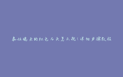 泰拉瑞亚的红色石头怎么挖(详细步骤教程)