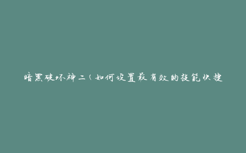 暗黑破坏神二(如何设置最有效的技能快捷键)