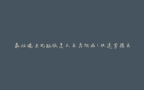 泰拉瑞亚电脑版怎么丢弃物品(快速掌握丢弃技巧)
