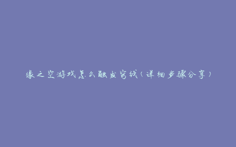 缘之空游戏怎么触发穹线(详细步骤分享)