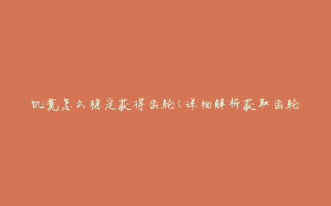 饥荒怎么稳定获得齿轮(详细解析获取齿轮的方法)