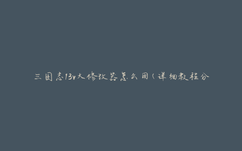 三国志13v大修改器怎么用(详细教程分享)