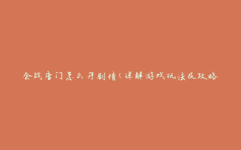 会战唐门怎么开剧情(详解游戏玩法及攻略)